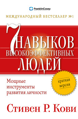Читать онлайн книгу Семь навыков высокоэффективных людей. Мощные инструменты развития личности. Краткая версия автор Кови Стивен Книга Семь навыков высокоэффективных людей. Мощные инструменты развития личности. Краткая версия