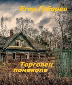 Читать онлайн книгу Торговец поневоле (СИ) автор Губарев Егор Книга Торговец поневоле (СИ)
