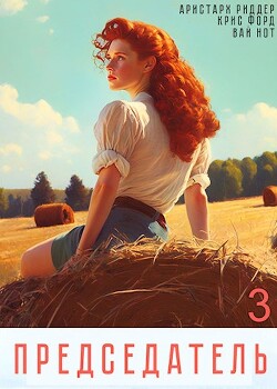 Читать онлайн книгу Председатель 3 (СИ) автор Риддер Аристарх Книга Председатель 3 (СИ)