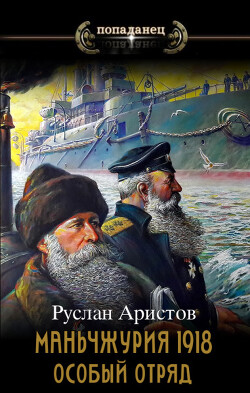 Читать онлайн книгу Маньчжурия, 1918. Особый отряд (СИ) автор Аристов Руслан Иванович Книга Маньчжурия, 1918. Особый отряд (СИ)