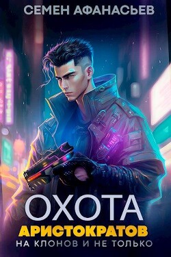 Читать онлайн книгу Охота аристократов (на клонов и не только) (СИ) автор Афанасьев Семён Книга Охота аристократов (на клонов и не только) (СИ)