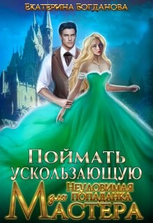 Читать онлайн книгу Поймать ускользающую. Неуловимая попаданка для Мастера (СИ) автор Богданова Екатерина (1) Книга Поймать ускользающую. Неуловимая попаданка для Мастера (СИ)