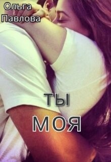 Читать онлайн книгу Ты - моя! (СИ) автор Павлова Ольга Книга Ты - моя! (СИ)