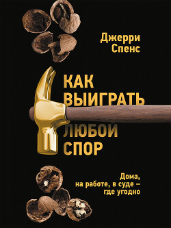 Читать онлайн книгу Как выиграть любой спор. Дома, на работе, в суде – где угодно автор Спенс Джерри Книга Как выиграть любой спор. Дома, на работе, в суде – где угодно