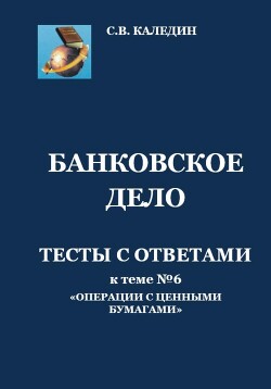 Читать онлайн книгу Банковское дело. Тесты с ответами к теме № 6 «Операции с ценными бумагами» автор Каледин Сергей Книга Банковское дело. Тесты с ответами к теме № 6 «Операции с ценными бумагами»