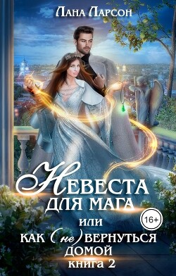 Читать онлайн книгу Невеста для мага, или Как (не) вернуться домой. Книга 2 (СИ) автор Ларсон Лана Книга Невеста для мага, или Как (не) вернуться домой. Книга 2 (СИ)