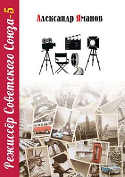 Читать онлайн книгу Режиссер Советского Союза 5 (СИ) автор Яманов Александр Книга Режиссер Советского Союза 5 (СИ)