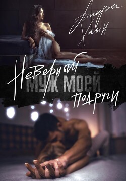 Читать онлайн книгу Неверный муж моей подруги (СИ) автор Хаан Ашира Книга Неверный муж моей подруги (СИ)