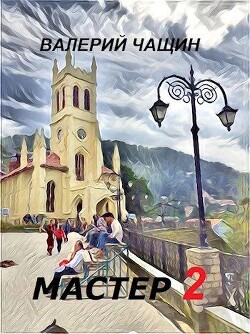 Читать онлайн книгу Мастер 2 (СИ) автор Чащин Валерий Книга Мастер 2 (СИ)