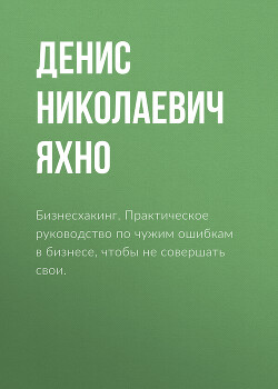 Читать онлайн книгу Бизнесхакинг. Практическое руководство по чужим ошибкам в бизнесе, чтобы не совершать свои. автор Яхно Денис Книга Бизнесхакинг. Практическое руководство по чужим ошибкам в бизнесе, чтобы не совершать свои.