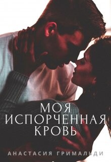 Читать онлайн книгу Моя испорченная кровь (СИ) автор Гримальди Анастасия Книга Моя испорченная кровь (СИ)
