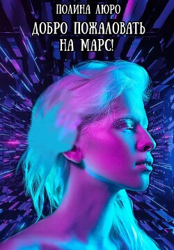 Читать онлайн книгу Добро пожаловать на Марс! (СИ) автор Люро Полина Книга Добро пожаловать на Марс! (СИ)