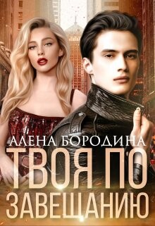 Читать онлайн книгу Твоя по завещанию (СИ) автор Бородина Алена Книга Твоя по завещанию (СИ)
