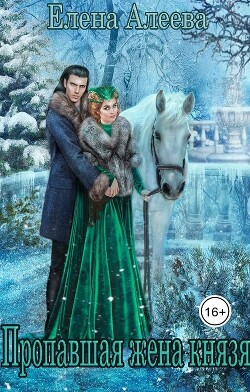 Читать онлайн книгу Пропавшая жена князя (СИ) автор Алеева Елена Книга Пропавшая жена князя (СИ)