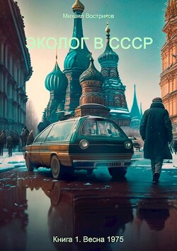 Читать онлайн книгу Эколог в СССР. Весна 1975 (СИ) автор Востриков Михаил Книга Эколог в СССР. Весна 1975 (СИ)