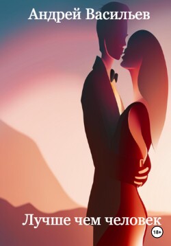 Читать онлайн книгу Лучше чем человек (СИ) автор Васильев Андрей Книга Лучше чем человек (СИ)