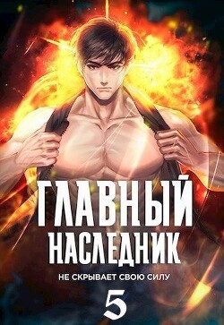 Книга Главный наследник НЕ скрывает свою силу. Том 5 (СИ)