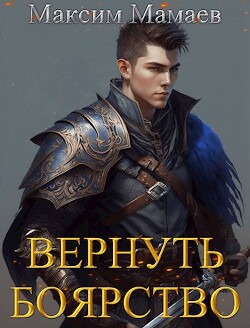 Читать онлайн книгу Вернуть Боярство (СИ) автор Мамаев Максим Книга Вернуть Боярство (СИ)