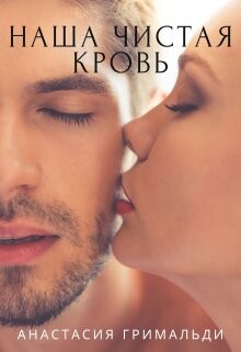 Читать онлайн книгу Наша чистая кровь (СИ) автор Гримальди Анастасия Книга Наша чистая кровь (СИ)