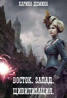 Читать онлайн книгу Восток. Запад. Цивилизация (СИ) автор Демина Карина Книга Восток. Запад. Цивилизация (СИ)