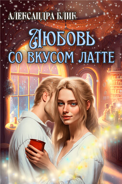 Читать онлайн книгу Любовь со вкусом латте (СИ) автор Блик Александра Книга Любовь со вкусом латте (СИ)