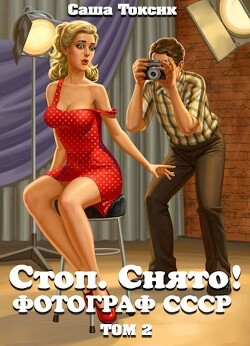 Читать онлайн книгу Стоп. Снято! Фотограф СССР. Том 2 (СИ) автор Токсик Саша Книга Стоп. Снято! Фотограф СССР. Том 2 (СИ)
