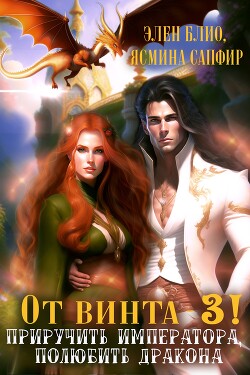 Читать онлайн книгу От винта 3! Приручить императора, полюбить дракона автор Сапфир Ясмина Книга От винта 3! Приручить императора, полюбить дракона