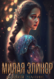 Читать онлайн книгу Милая Элинор (СИ) автор Чапин Ксения Книга Милая Элинор (СИ)