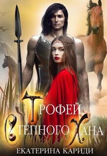 Читать онлайн книгу Трофей Степного Хана (СИ) автор Кариди Екатерина Книга Трофей Степного Хана (СИ)