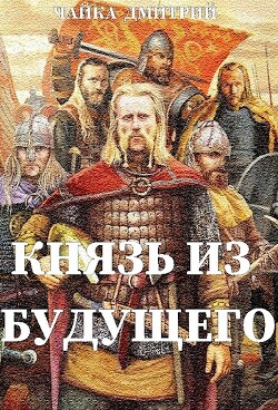 Читать онлайн книгу Князь из будущего (СИ) автор Чайка Дмитрий Книга Князь из будущего (СИ)