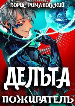 Читать онлайн книгу Дельта. Том VII: Пожиратель (СИ) автор Романовский Борис Книга Дельта. Том VII: Пожиратель (СИ)