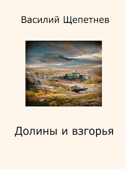 Читать онлайн книгу Долины и взгорья (СИ) автор Щепетнёв Василий Книга Долины и взгорья (СИ)