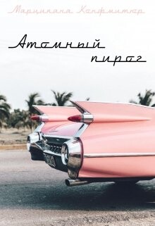 Читать онлайн книгу Атомный пирог (СИ) автор Конфитюр Марципана Книга Атомный пирог (СИ)