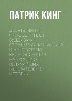 Читать онлайн книгу Десять минут философии. От буддизма к стоицизму, Конфуцию и Аристотелю – квинтэссенция мудрости от в автор Кинг Патрик Книга Десять минут философии. От буддизма к стоицизму, Конфуцию и Аристотелю – квинтэссенция мудрости от в