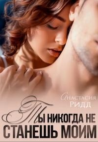 Читать онлайн книгу Ты никогда не станешь моим (СИ) автор Ридд Анастасия Книга Ты никогда не станешь моим (СИ)