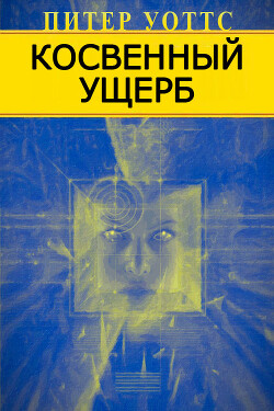 Читать онлайн книгу Косвенный ущерб автор Уоттс Питер Книга Косвенный ущерб