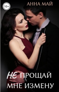 Читать онлайн книгу Не прощай мне измену (СИ) автор Май Анна Книга Не прощай мне измену (СИ)