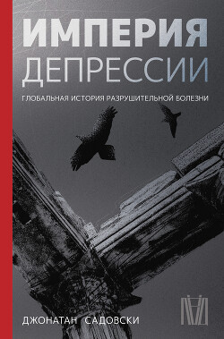 Книга Империя депрессии. Глобальная история разрушительной болезни