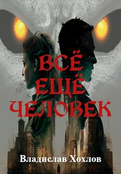 Читать онлайн книгу Всё ещё человек (СИ) автор Хохлов Владислав Книга Всё ещё человек (СИ)