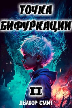 Читать онлайн книгу Точка Бифуркации II (СИ) автор Смит Дейлор Книга Точка Бифуркации II (СИ)