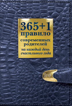 Читать онлайн книгу 365 + 1 правило современных родителей на каждый день счастливого года автор Маховская Ольга Ивановна Книга 365 + 1 правило современных родителей на каждый день счастливого года