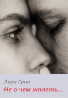 Читать онлайн книгу Не о чем жалеть (СИ) автор Грин Лара Книга Не о чем жалеть (СИ)