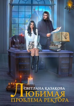 Читать онлайн книгу Любимая проблема ректора (СИ) автор Казакова Светлана Книга Любимая проблема ректора (СИ)