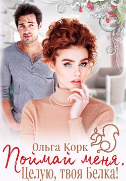 Читать онлайн книгу Поймай меня. Целую, твоя Белка! автор Корк Ольга Книга Поймай меня. Целую, твоя Белка!