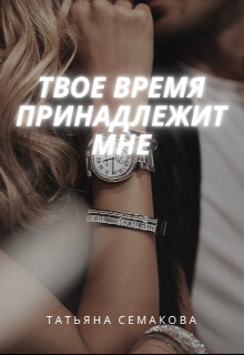Читать онлайн книгу Твое время принадлежит мне (СИ) автор Семакова Татьяна Книга Твое время принадлежит мне (СИ)