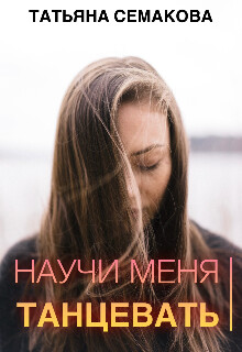 Читать онлайн книгу Научи меня танцевать (СИ) автор Семакова Татьяна Книга Научи меня танцевать (СИ)