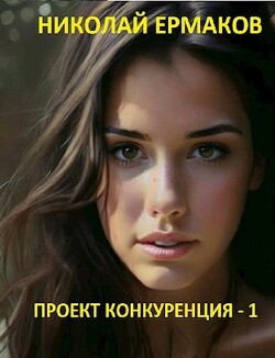 Читать онлайн книгу Проект Конкуренция (СИ) автор Ермаков Николай Александрович Книга Проект Конкуренция (СИ)