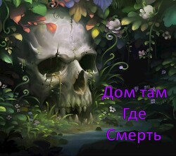Читать онлайн книгу Дом там, где Смерть (СИ) автор Книга Дом там, где Смерть (СИ)