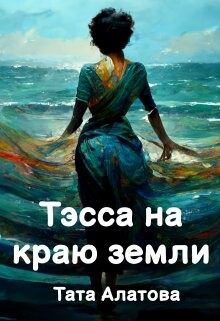 Читать онлайн книгу Тэсса на краю земли (СИ) автор Алатова Тата Книга Тэсса на краю земли (СИ)