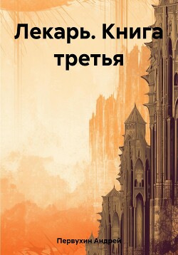 Читать онлайн книгу Лекарь. Книга третья автор Первухин Андрей Евгеньевич Книга Лекарь. Книга третья
